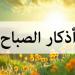 أذكار الصباح اليوم الإثنين 12 مايو 2025 - تكنو بلس